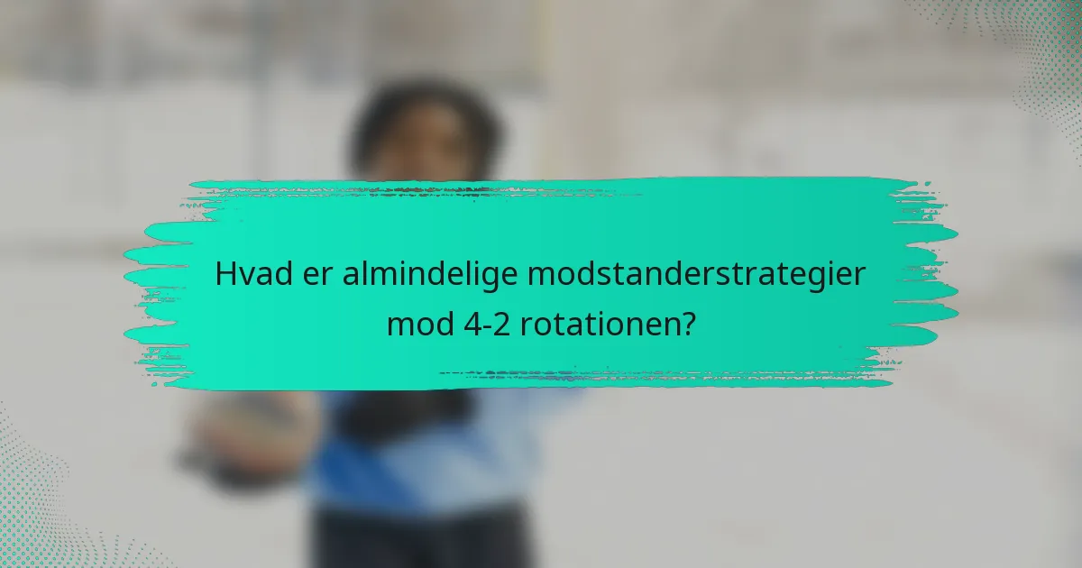 Hvad er almindelige modstanderstrategier mod 4-2 rotationen?