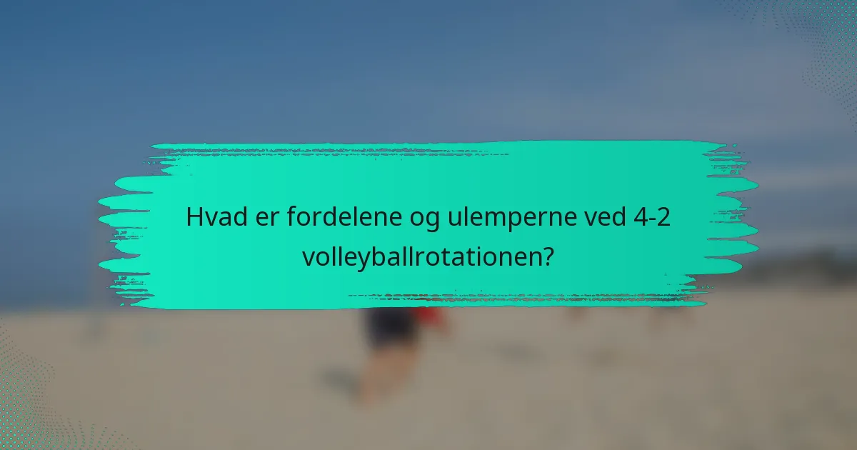Hvad er fordelene og ulemperne ved 4-2 volleyballrotationen?