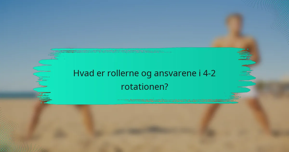 Hvad er rollerne og ansvarene i 4-2 rotationen?