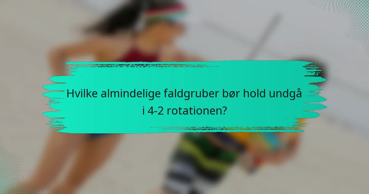 Hvilke almindelige faldgruber bør hold undgå i 4-2 rotationen?