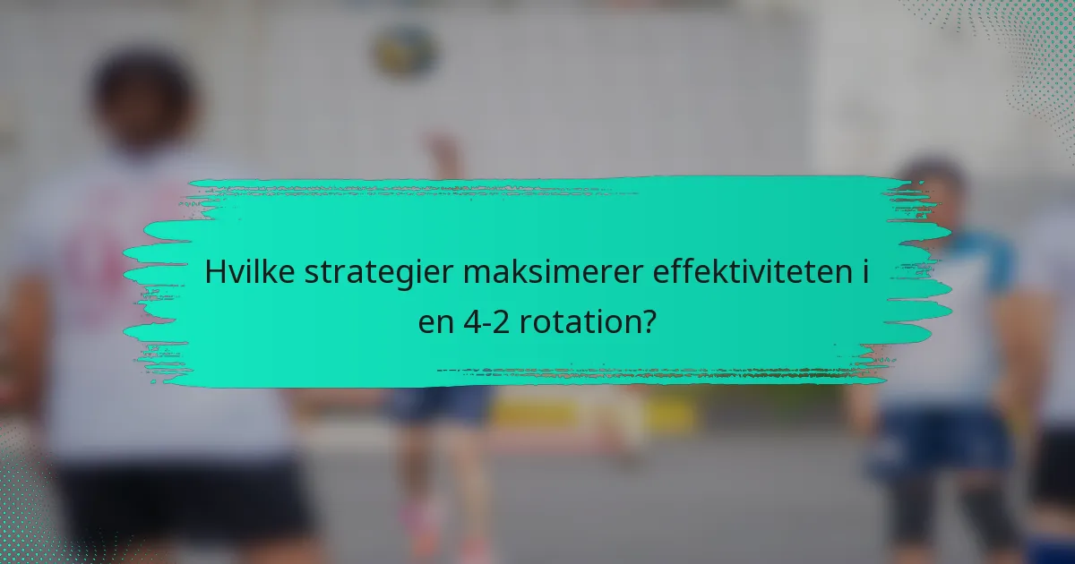 Hvilke strategier maksimerer effektiviteten i en 4-2 rotation?