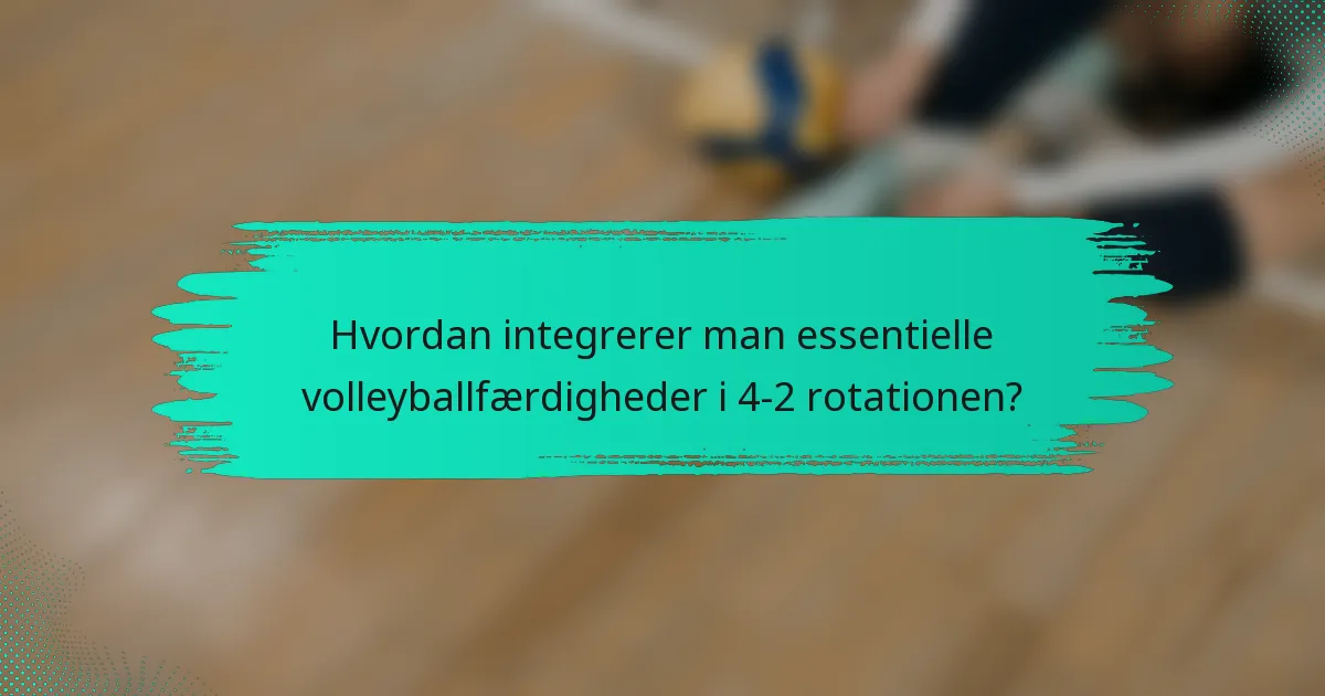 Hvordan integrerer man essentielle volleyballfærdigheder i 4-2 rotationen?