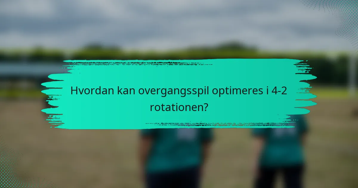 Hvordan kan overgangsspil optimeres i 4-2 rotationen?
