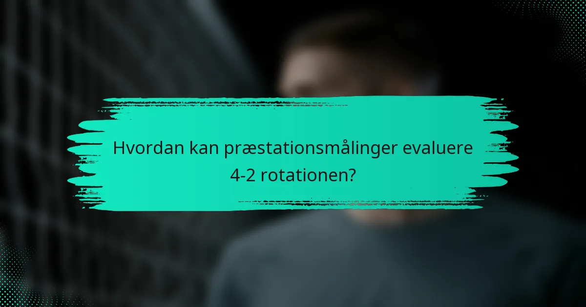 Hvordan kan præstationsmålinger evaluere 4-2 rotationen?