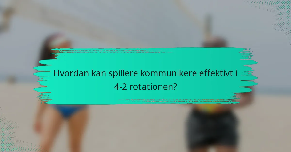 Hvordan kan spillere kommunikere effektivt i 4-2 rotationen?