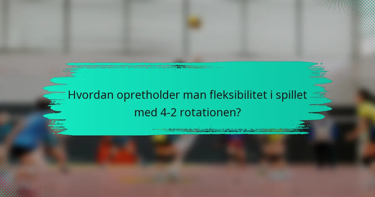 Hvordan opretholder man fleksibilitet i spillet med 4-2 rotationen?