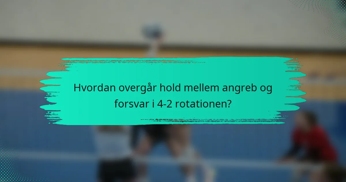 Hvordan overgår hold mellem angreb og forsvar i 4-2 rotationen?