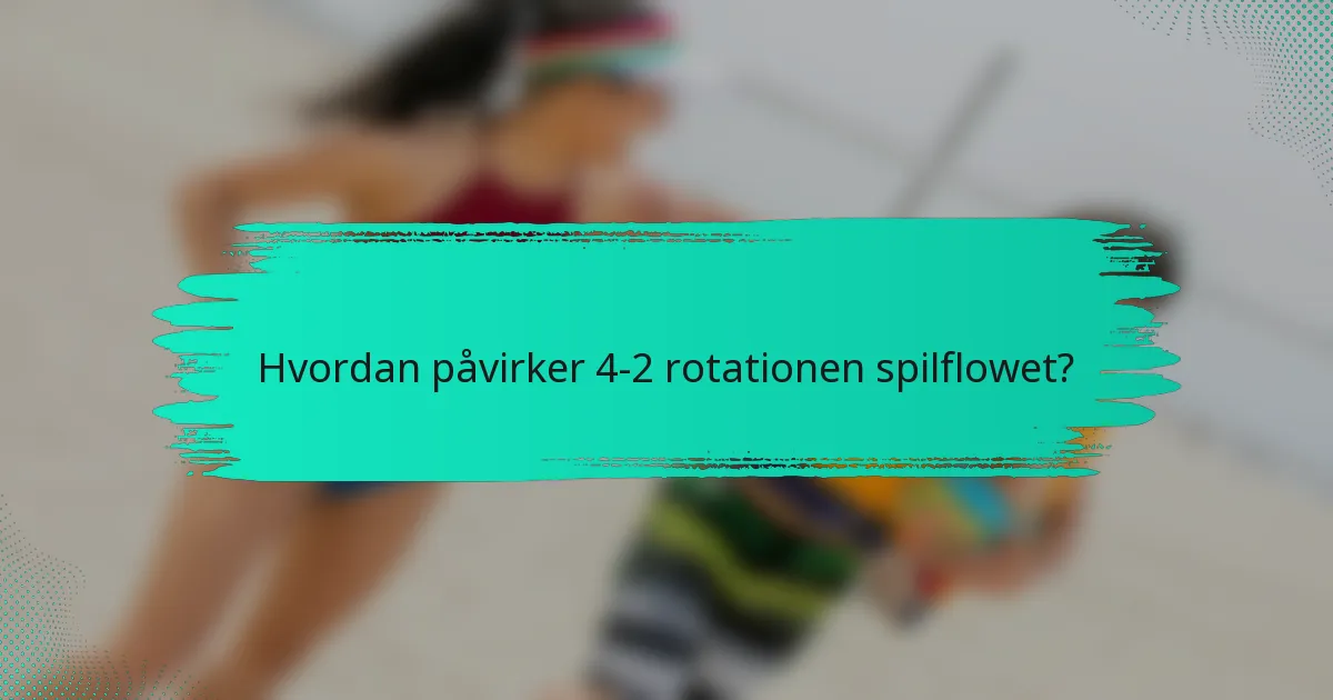 Hvordan påvirker 4-2 rotationen spilflowet?