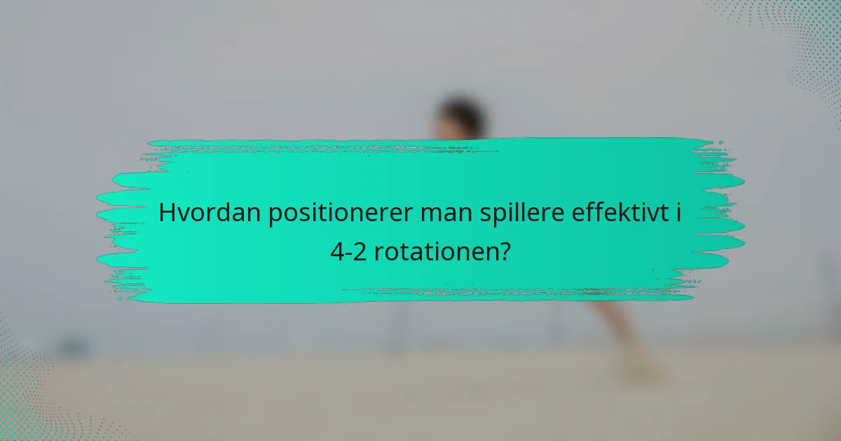 Hvordan positionerer man spillere effektivt i 4-2 rotationen?